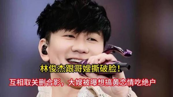 林俊杰跟哥嫂撕破脸！互相取关删合影，大嫂被曝想搞黄恋情吃绝户