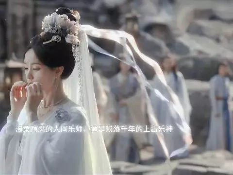 李一桐化身神女，上古乐神悄然归来